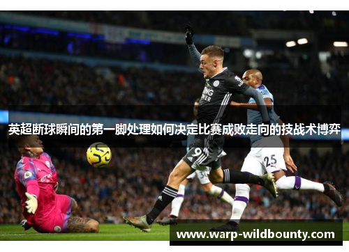 英超断球瞬间的第一脚处理如何决定比赛成败走向的技战术博弈