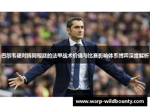 巴尔韦德对阵阿根廷的法甲战术价值与比赛影响体系博弈深度解析