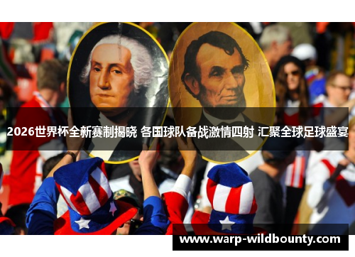 2026世界杯全新赛制揭晓 各国球队备战激情四射 汇聚全球足球盛宴