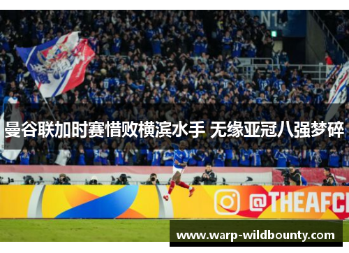 曼谷联加时赛惜败横滨水手 无缘亚冠八强梦碎 曼谷联加时赛惜败横滨水手 无缘亚冠八强梦碎