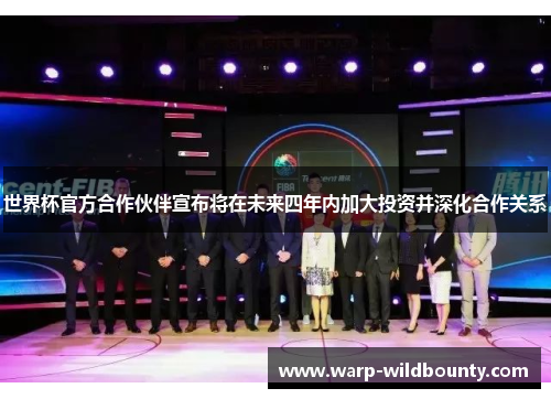 世界杯官方合作伙伴宣布将在未来四年内加大投资并深化合作关系 世界杯官方合作伙伴宣布将在未来四年内加大投资并深化合作关系