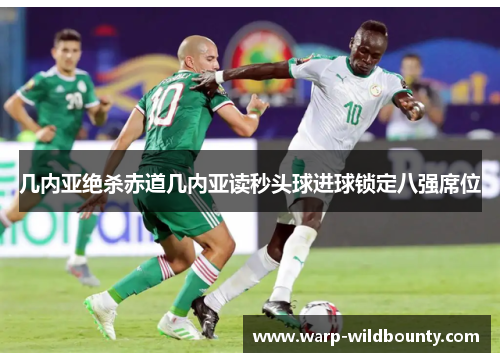 几内亚绝杀赤道几内亚读秒头球进球锁定八强席位 几内亚绝杀赤道几内亚读秒头球进球锁定八强席位