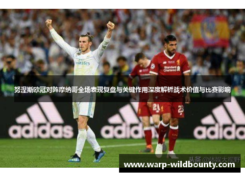 努涅斯欧冠对阵摩纳哥全场表现复盘与关键作用深度解析战术价值与比赛影响 努涅斯欧冠对阵摩纳哥全场表现复盘与关键作用深度解析战术价值与比赛影响