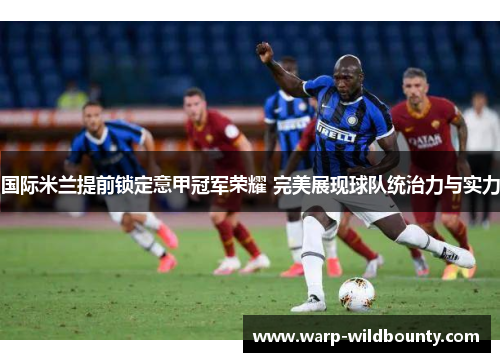 国际米兰提前锁定意甲冠军荣耀 完美展现球队统治力与实力 国际米兰提前锁定意甲冠军荣耀 完美展现球队统治力与实力