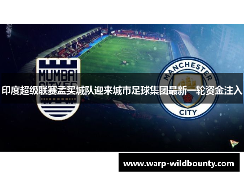 印度超级联赛孟买城队迎来城市足球集团最新一轮资金注入 印度超级联赛孟买城队迎来城市足球集团最新一轮资金注入