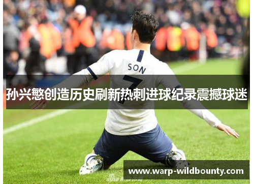 孙兴慜创造历史刷新热刺进球纪录震撼球迷 孙兴慜创造历史刷新热刺进球纪录震撼球迷