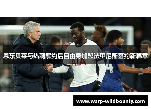 恩东贝莱与热刺解约后自由身加盟法甲尼斯签约新篇章