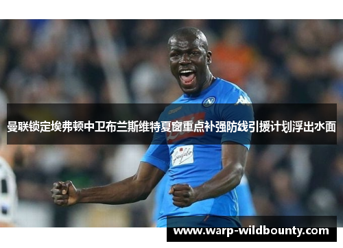 曼联锁定埃弗顿中卫布兰斯维特夏窗重点补强防线引援计划浮出水面