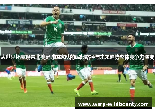 从世界杯表现看北美足球国家队的崛起路径与未来趋势整体竞争力演变