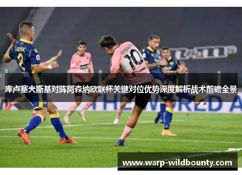 库卢塞夫斯基对阵阿森纳欧联杯关键对位优势深度解析战术前瞻全景