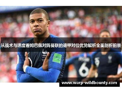 从战术与速度看姆巴佩对阵曼联的德甲对位优势解析全面剖析前景 从战术与速度看姆巴佩对阵曼联的德甲对位优势解析全面剖析前景