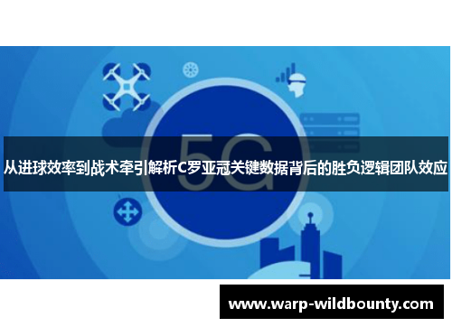 从进球效率到战术牵引解析C罗亚冠关键数据背后的胜负逻辑团队效应 从进球效率到战术牵引解析C罗亚冠关键数据背后的胜负逻辑团队效应