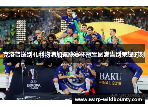 克洛普送别礼利物浦加冕联赛杯冠军圆满告别荣耀时刻