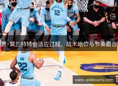 贾·莫兰特转会适应过程,战术地位与节奏磨合 贾·莫兰特转会适应过程,战术地位与节奏磨合