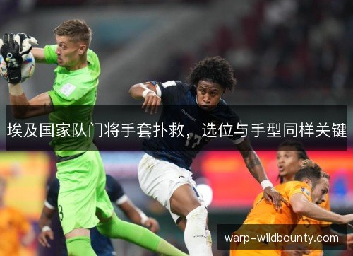 埃及国家队门将手套扑救,选位与手型同样关键 埃及国家队门将手套扑救,选位与手型同样关键