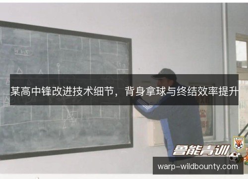 某高中锋改进技术细节,背身拿球与终结效率提升 某高中锋改进技术细节,背身拿球与终结效率提升