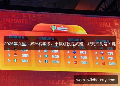 2026年女篮世界杯看李缘：干拔跳投是武器，犯规控制是关键