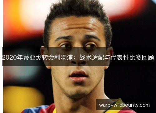 2020年蒂亚戈转会利物浦:战术适配与代表性比赛回顾 2020年蒂亚戈转会利物浦:战术适配与代表性比赛回顾